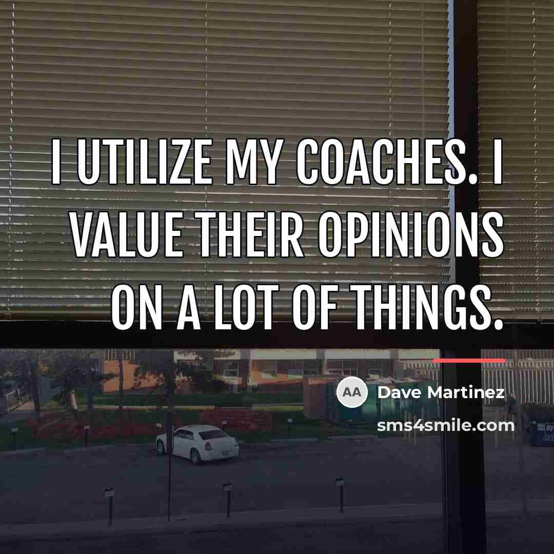 “I utilize my coaches. I value their opinions on a…” quote by Dave Martinez