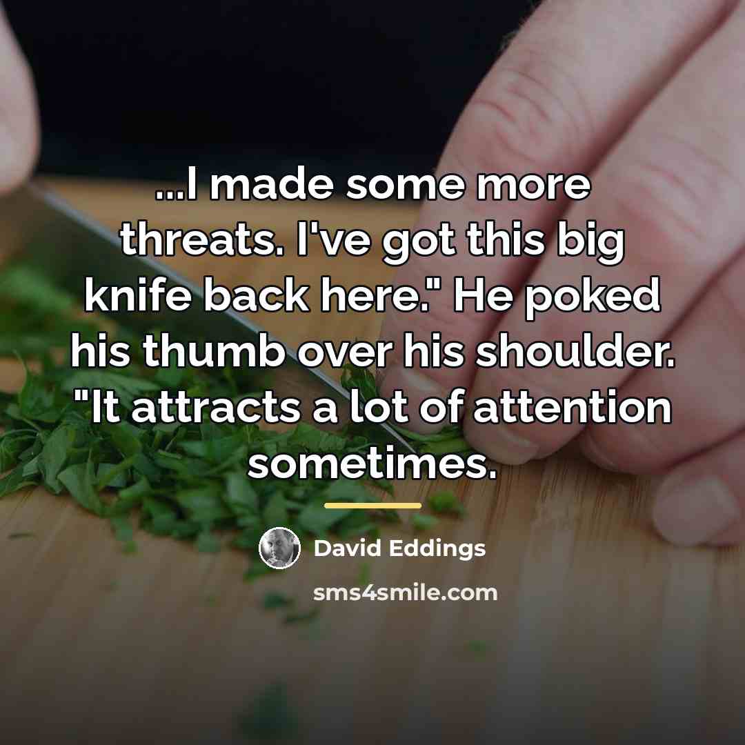 “...I made some more threats. I've got this big knife…” quote by David Eddings