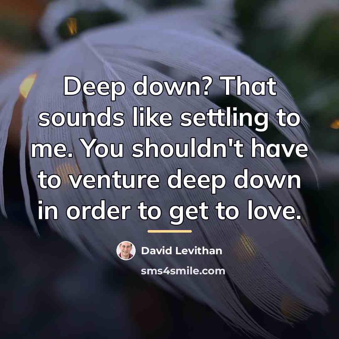 “Deep down? That sounds like settling to me. You shouldn't…” quote by David Levithan