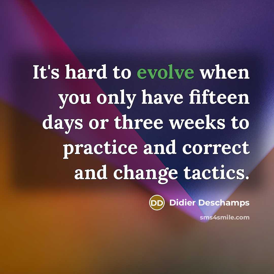 “It's hard to evolve when you only have fifteen days…” quote by Didier Deschamps