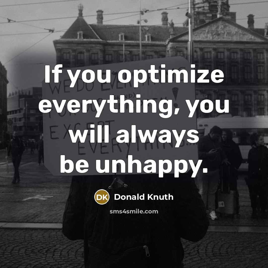 “If you optimize everything, you will always be unhappy.” quote by Donald Knuth