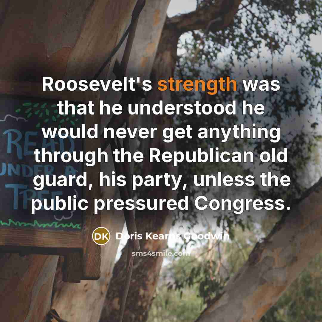 “Roosevelt's strength was that he understood he would never get…” quote by Doris Kearns Goodwin