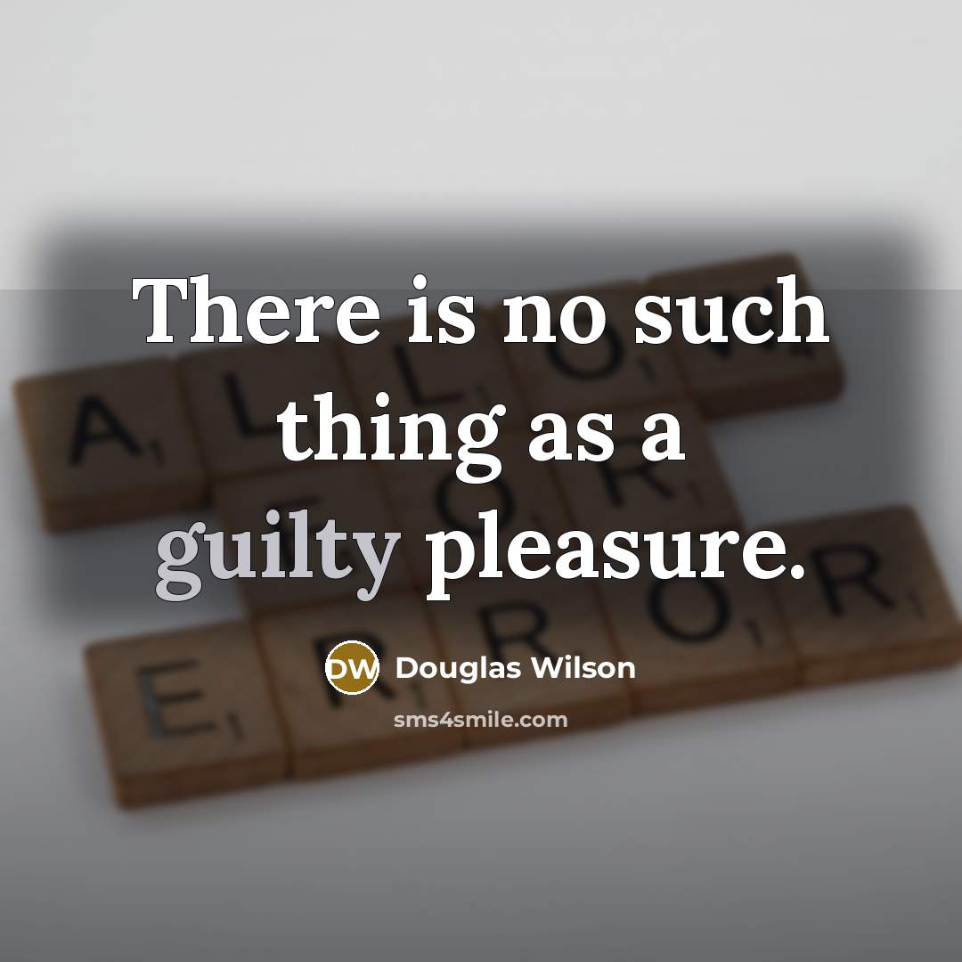 “There is no such thing as a guilty pleasure.…” quote by Douglas Wilson