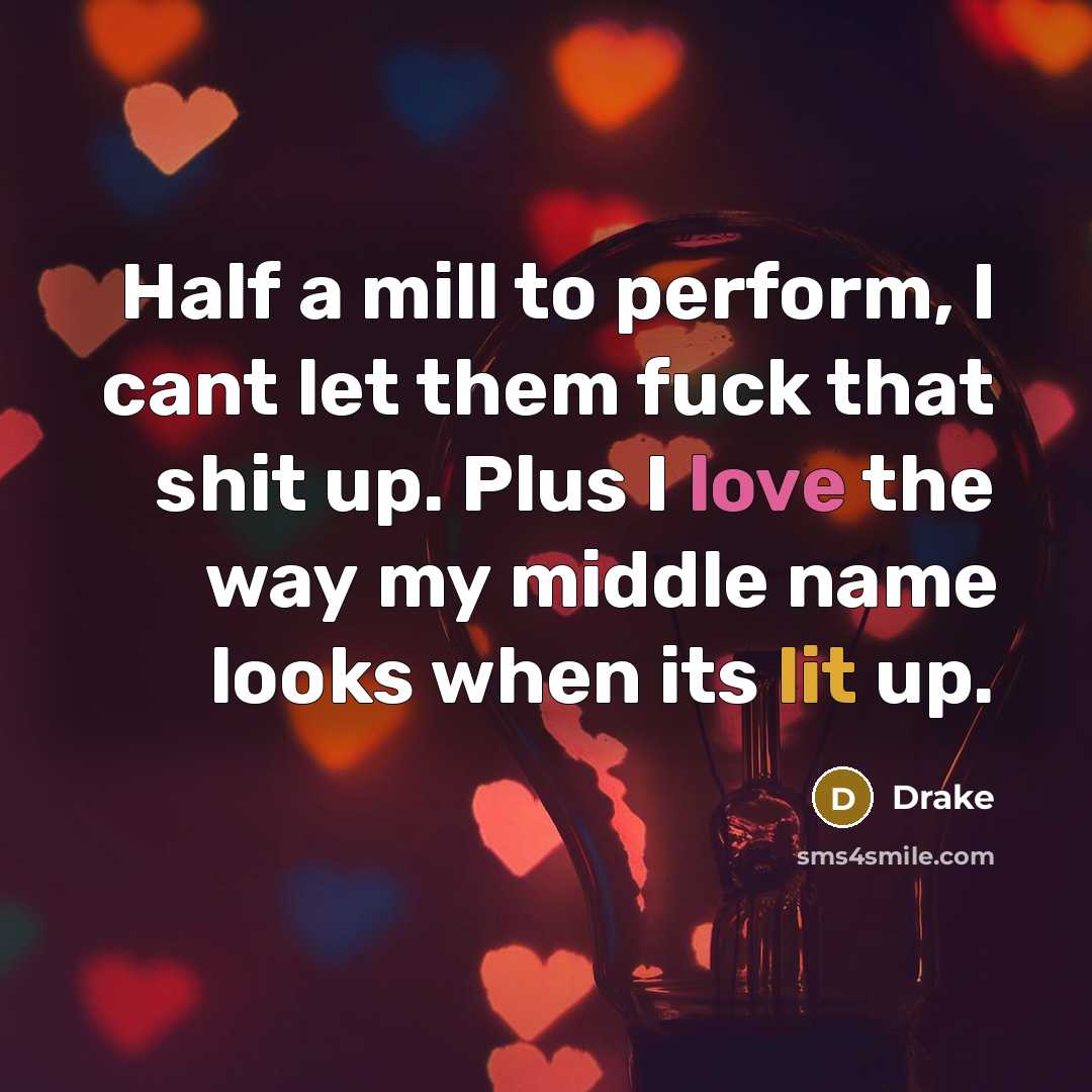 “Half a mill to perform, I cant let them fuck that shit up. Plus I love the way my middle name looks when its lit up.” quote by Drake