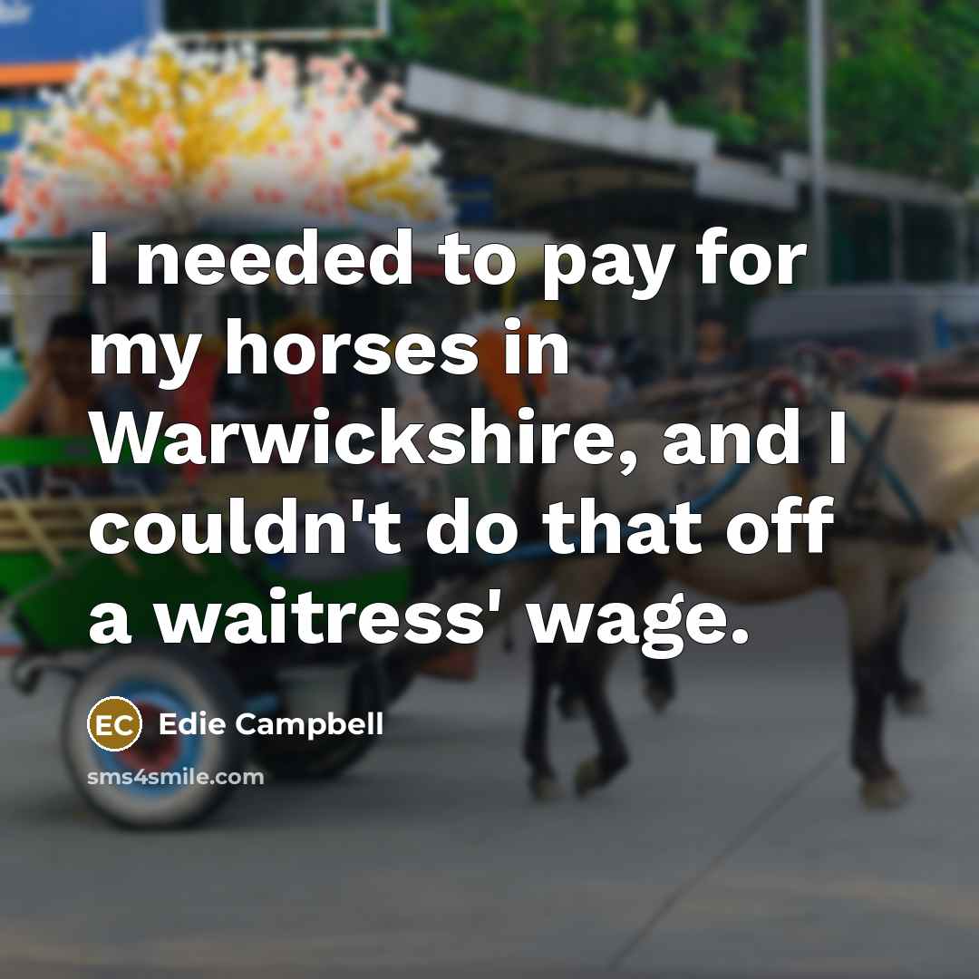 “I needed to pay for my horses in Warwickshire, and…” quote by Edie Campbell