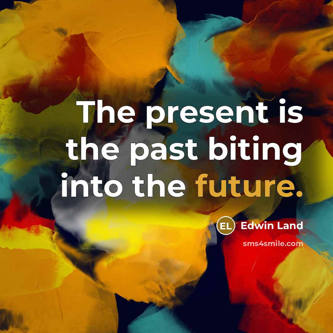 “The present is the past biting into the future.…” quote by Edwin Land