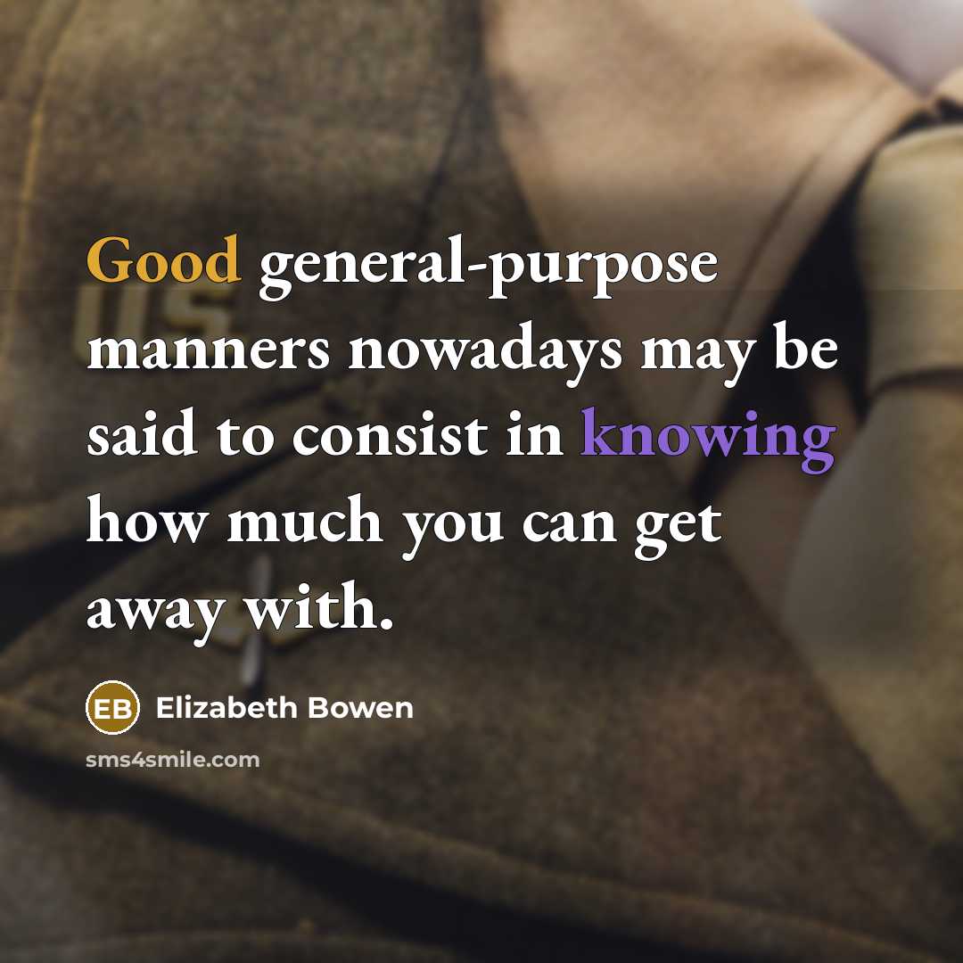 “Good general-purpose manners nowadays may be said to consist in knowing how much you can get away with.” quote by Elizabeth Bowen