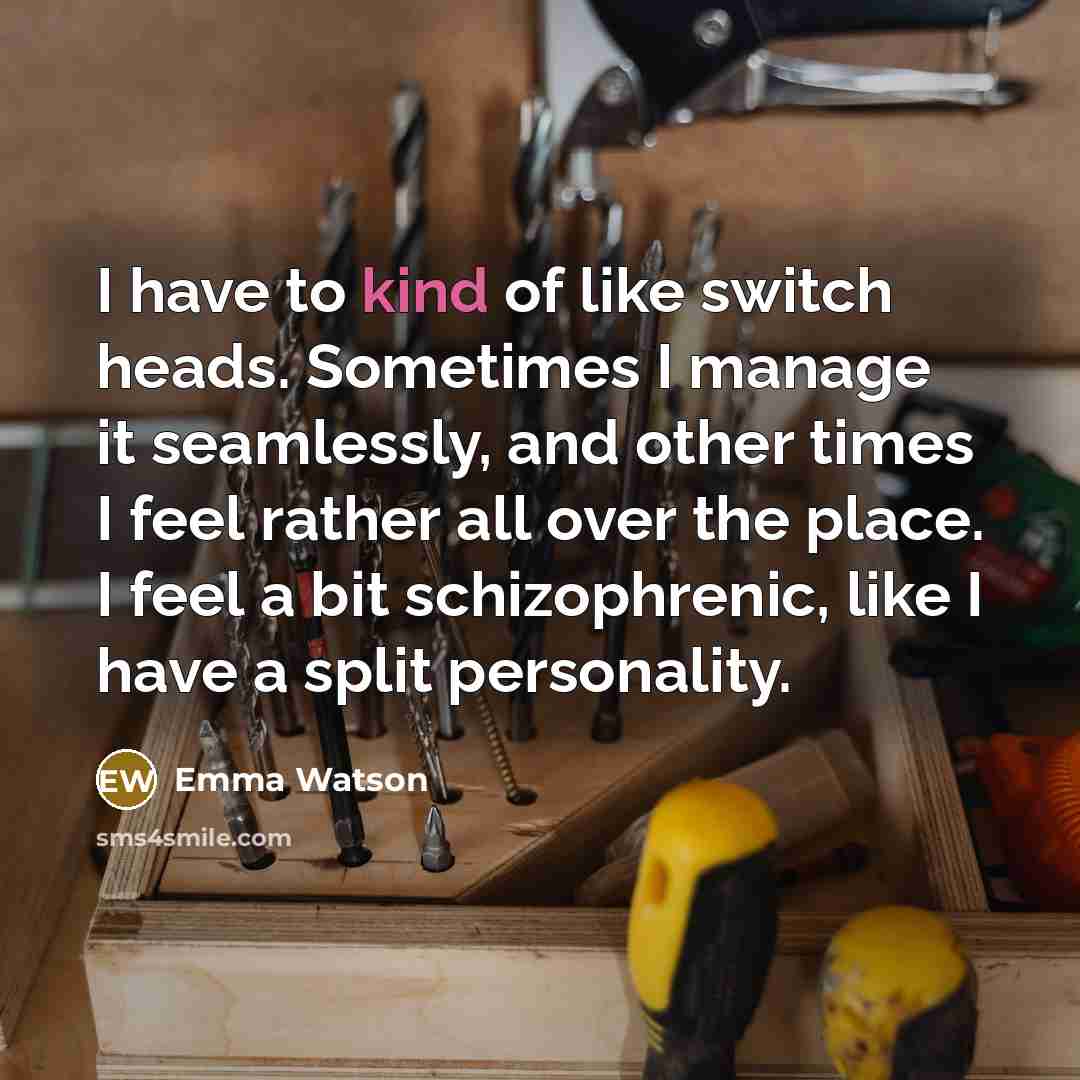 “I have to kind of like switch heads. Sometimes I…” quote by Emma Watson