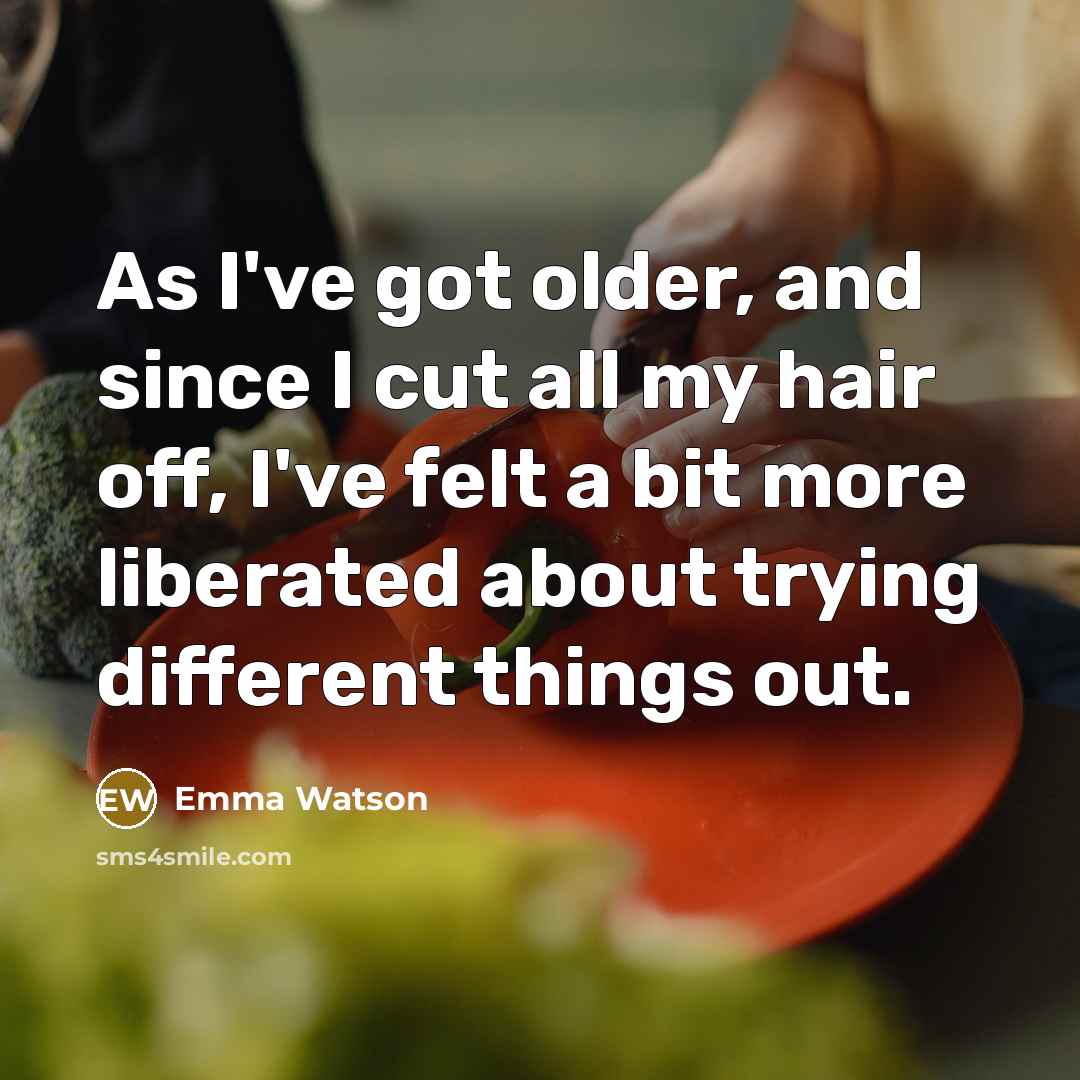 “As I've got older, and since I cut all my…” quote by Emma Watson
