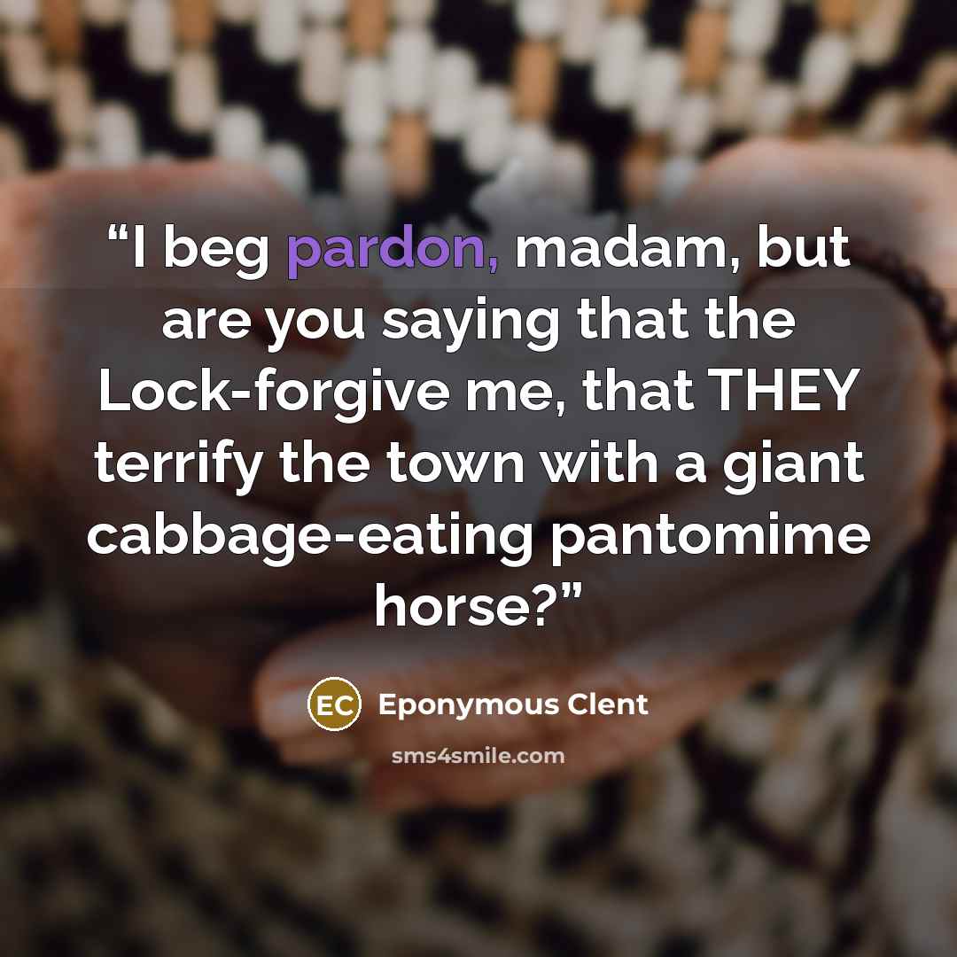 “I beg pardon, madam, but are you saying that the Lock-forgive me, that THEY terrify the town with a giant cabbage-eating pantomime horse?” quote by Eponymous Clent