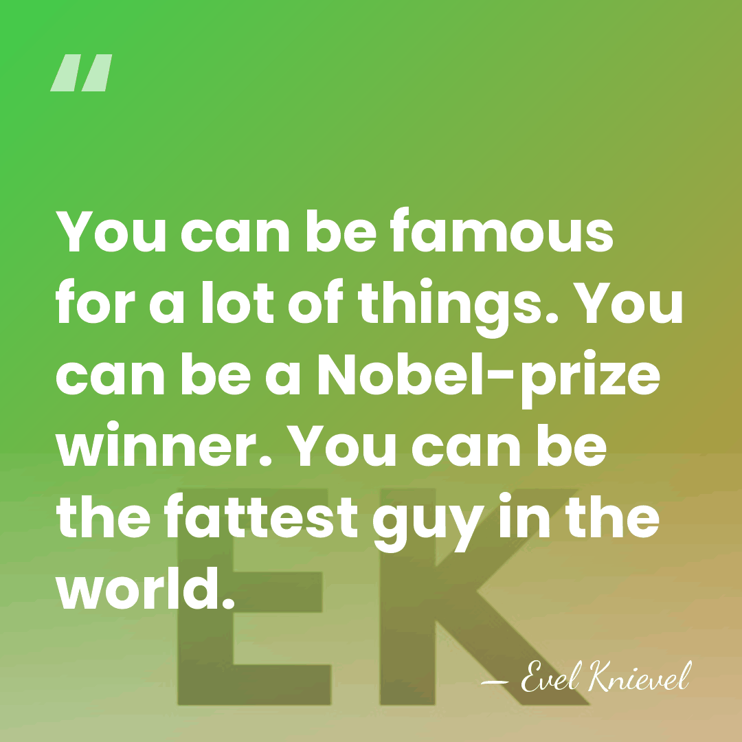 You can be famous for a lot of things. You can be&hellip; - Evel Knievel