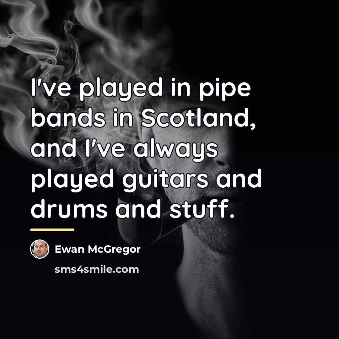 “I've played in pipe bands in Scotland, and I've always…” quote by Ewan McGregor