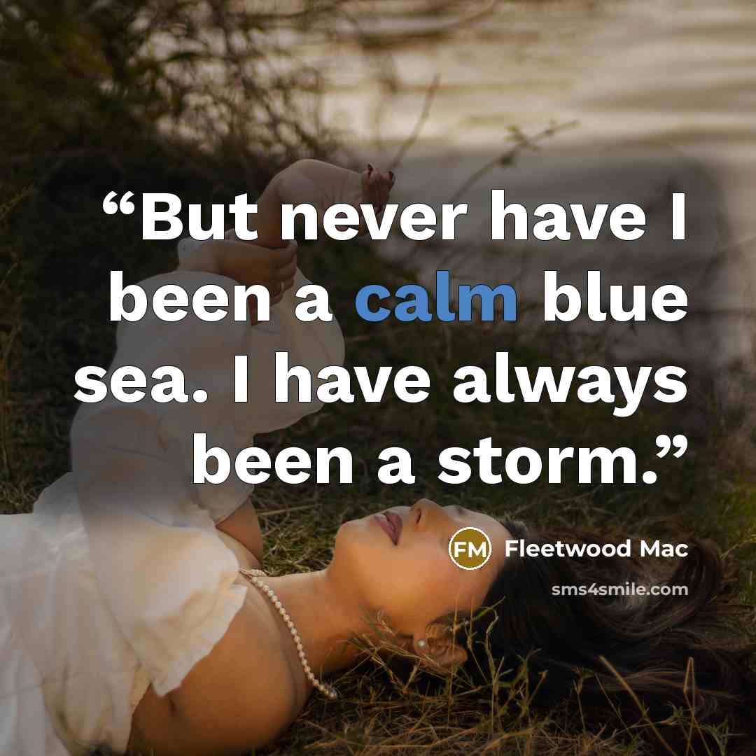 “But never have I been a calm blue sea. I have always been a storm.” quote by Fleetwood Mac