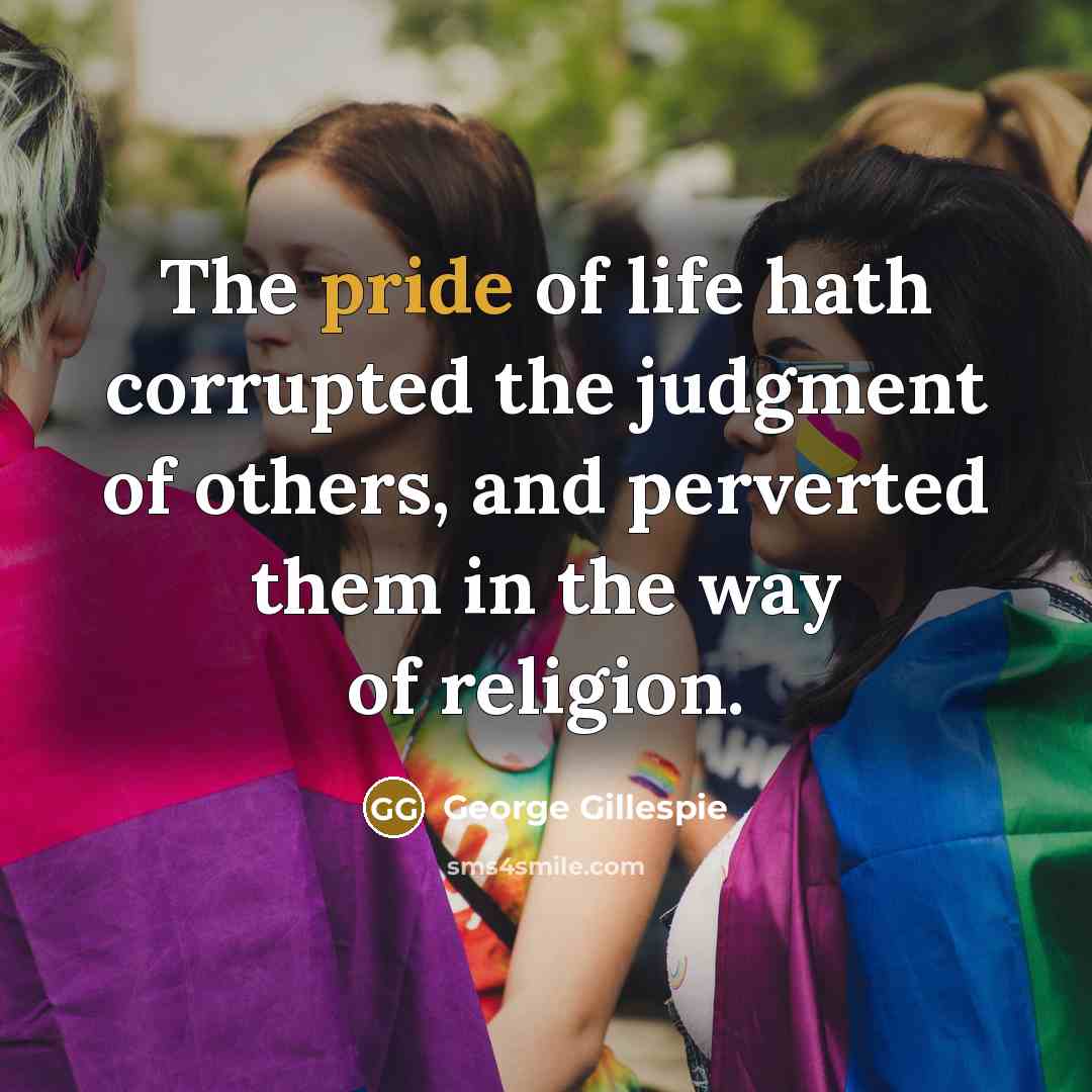 “The pride of life hath corrupted the judgment of others,…” quote by George Gillespie