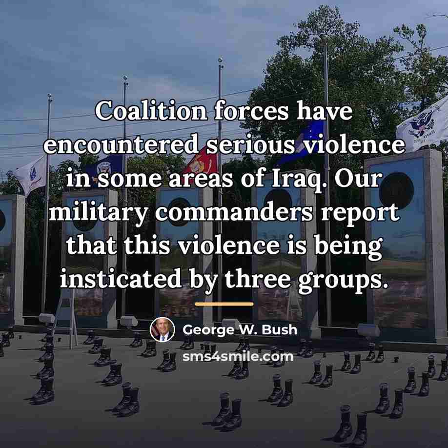 “Coalition forces have encountered serious violence in some areas of…” quote by George W. Bush