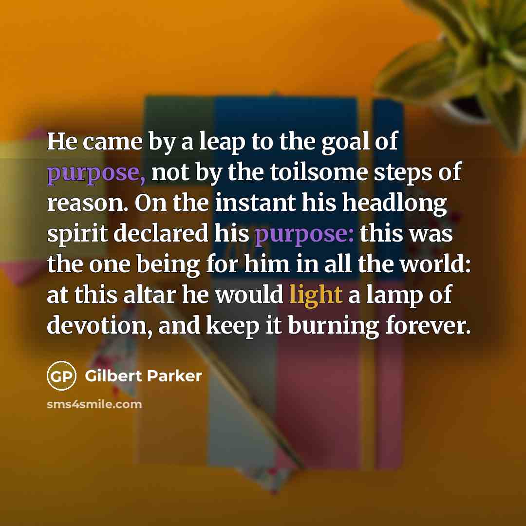 “He came by a leap to the goal of purpose,…” quote by Gilbert Parker
