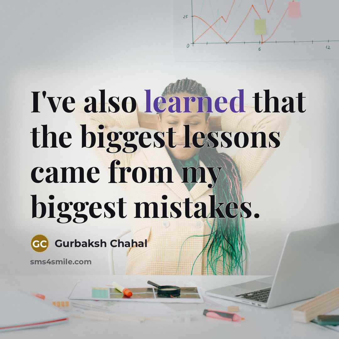 “I've also learned that the biggest lessons came from my…” quote by Gurbaksh Chahal