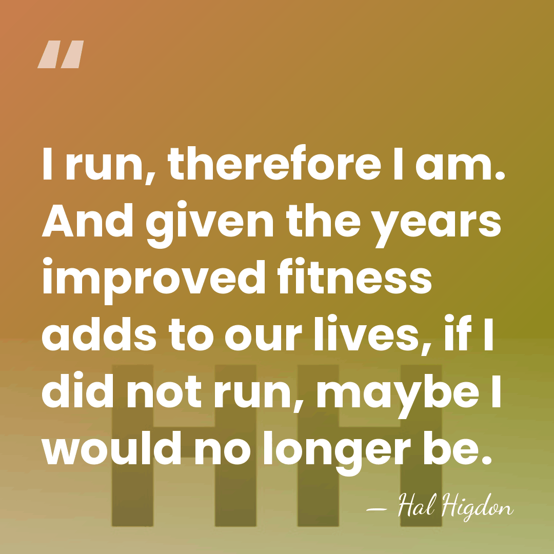 I run, therefore I am. And given the years improved fitness adds&hellip; - Hal Higdon