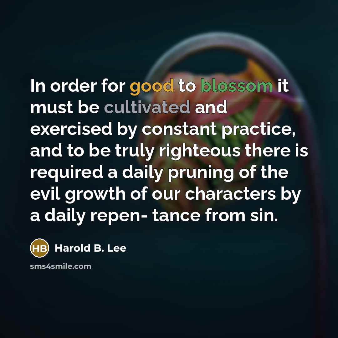 “In order for good to blossom it must be cultivated…” quote by Harold B. Lee