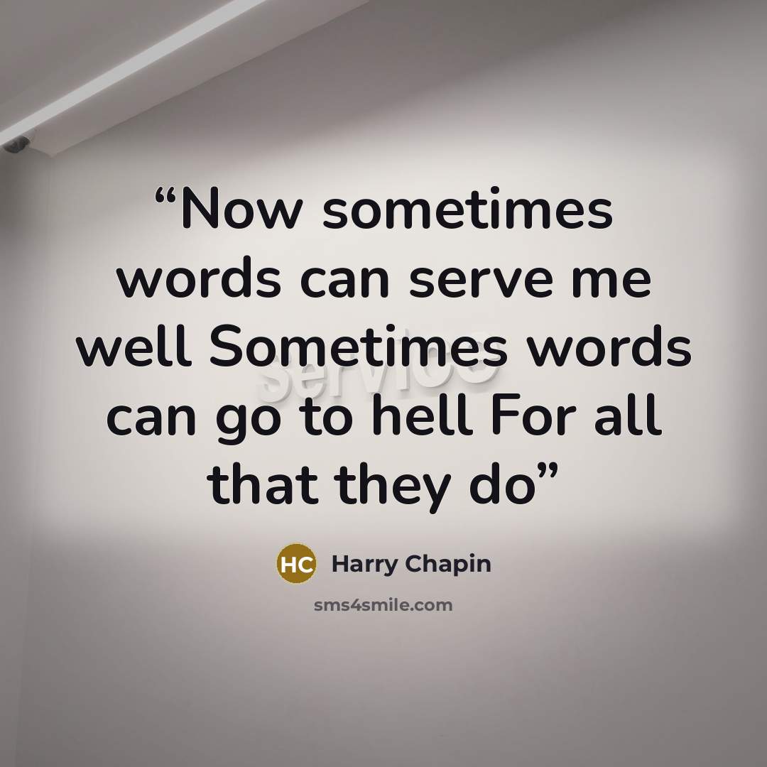 “Now sometimes words can serve me well Sometimes words can go to hell For all that they do” quote by harry chapin