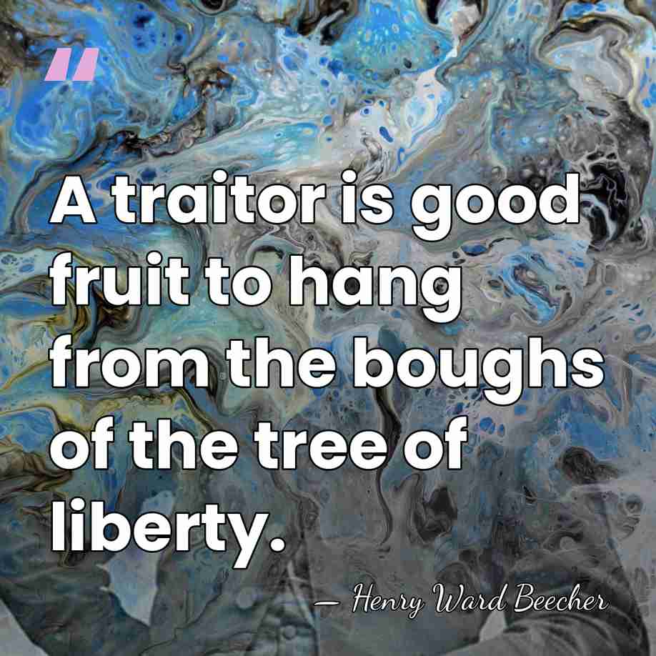 A traitor is good fruit to hang from the boughs of the&hellip; - Henry Ward Beecher