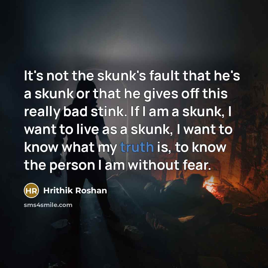 “It's not the skunk's fault that he's a skunk or…” quote by Hrithik Roshan
