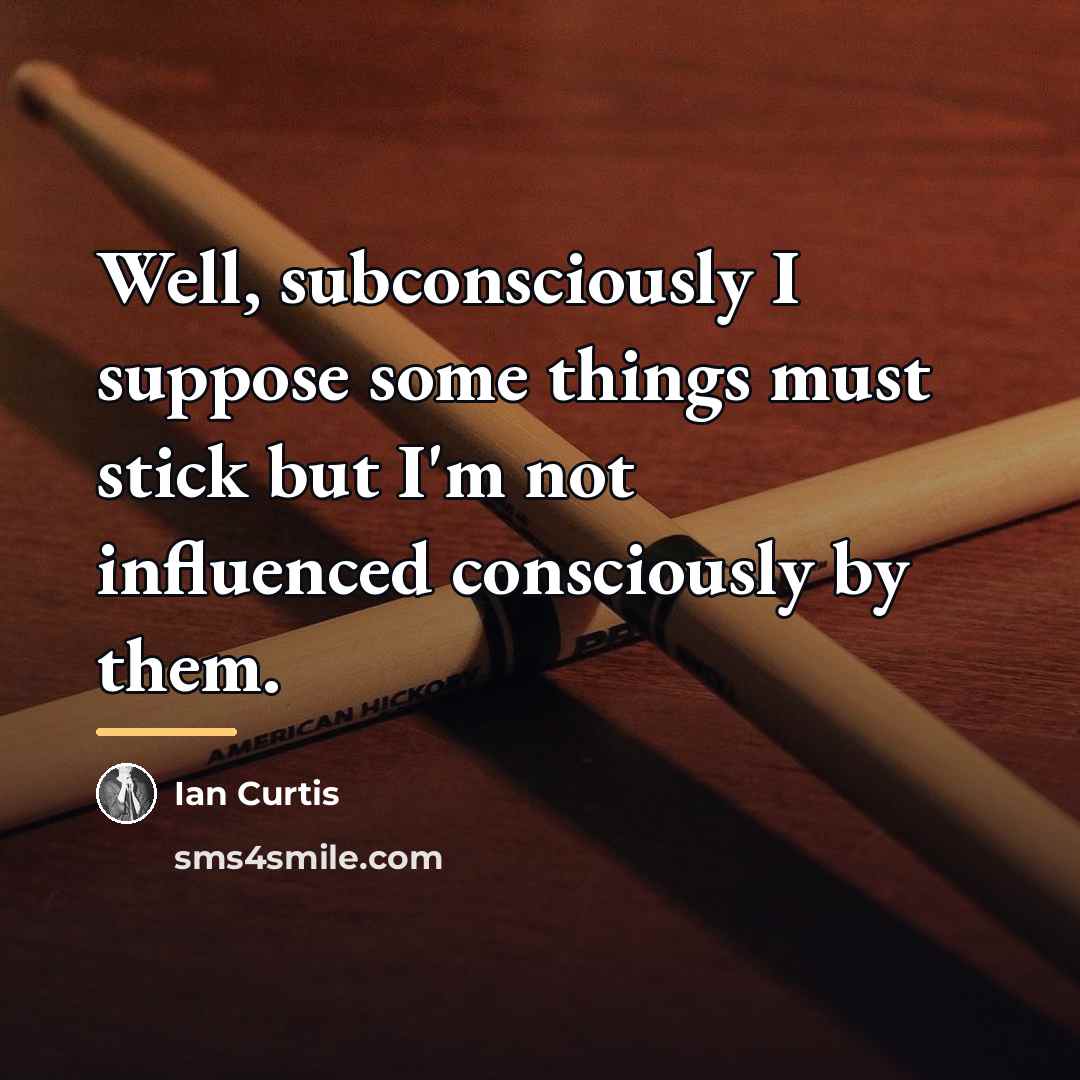 “Well, subconsciously I suppose some things must stick but I'm…” quote by Ian Curtis