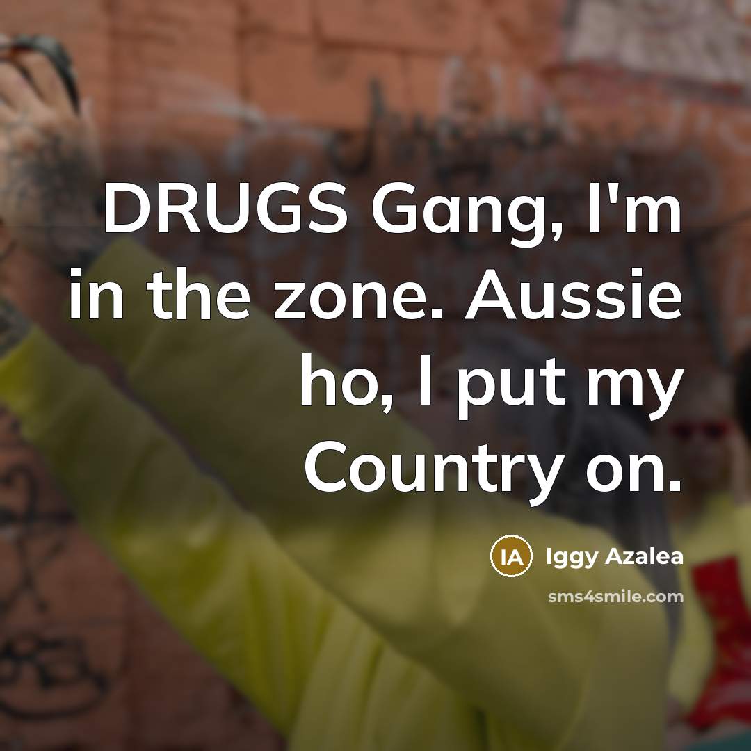 “DRUGS Gang, I'm in the zone. Aussie ho, I put my Country on.” quote by Iggy Azalea