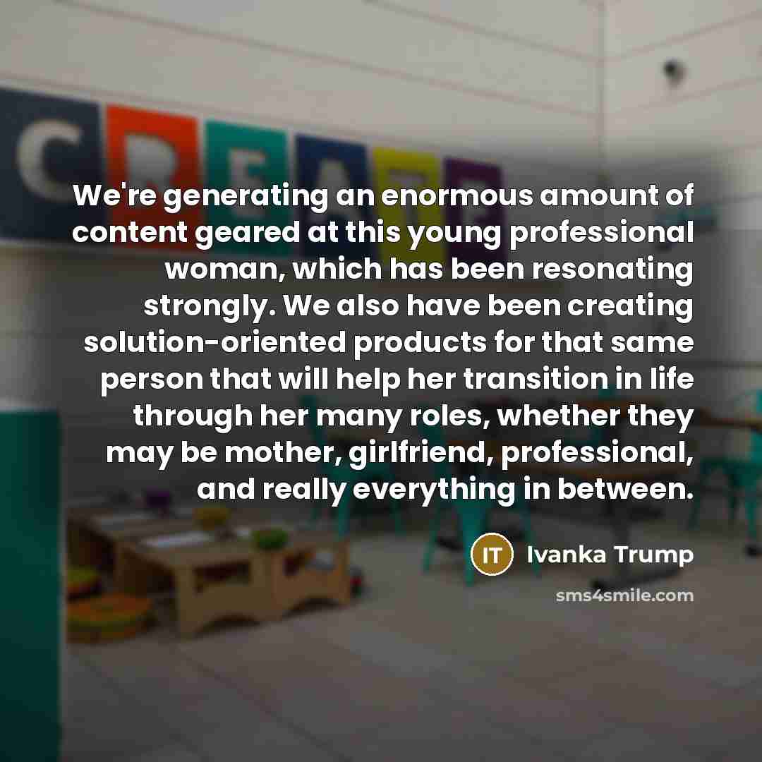 “We're generating an enormous amount of content geared at this…” quote by Ivanka Trump