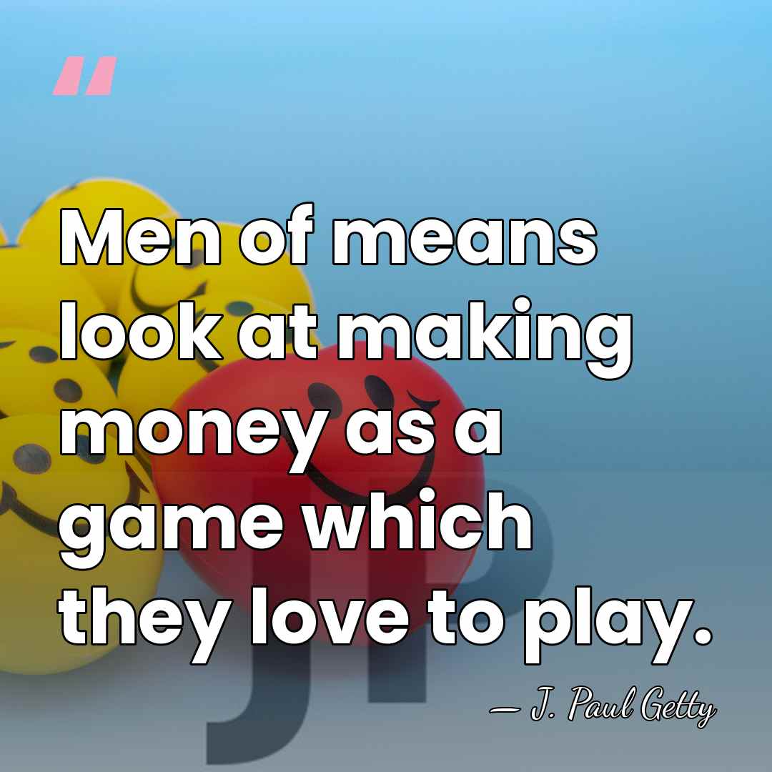Men of means look at making money as a game which they&hellip; - J. Paul Getty