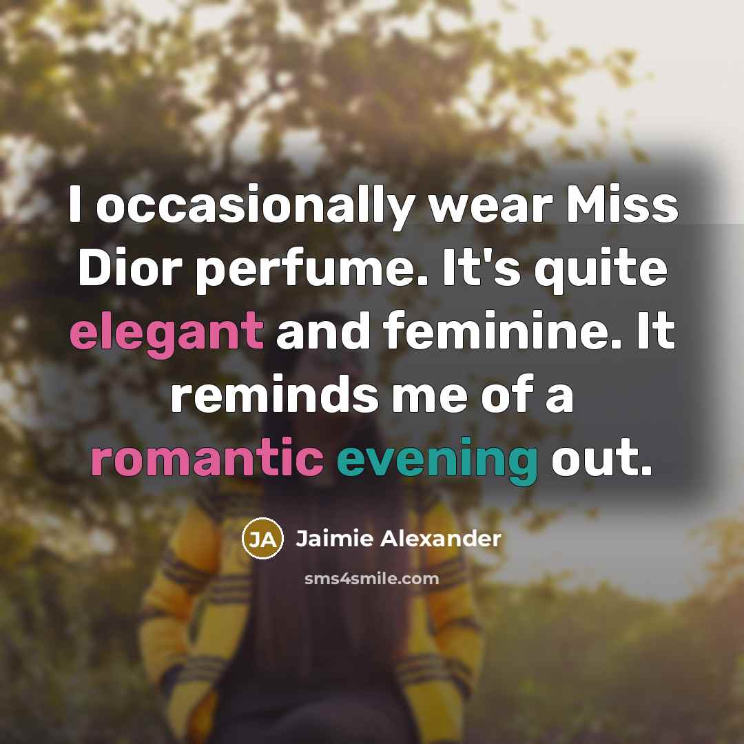“I occasionally wear Miss Dior perfume. It's quite elegant and feminine. It reminds me of a romantic evening out.” quote by Jaimie Alexander