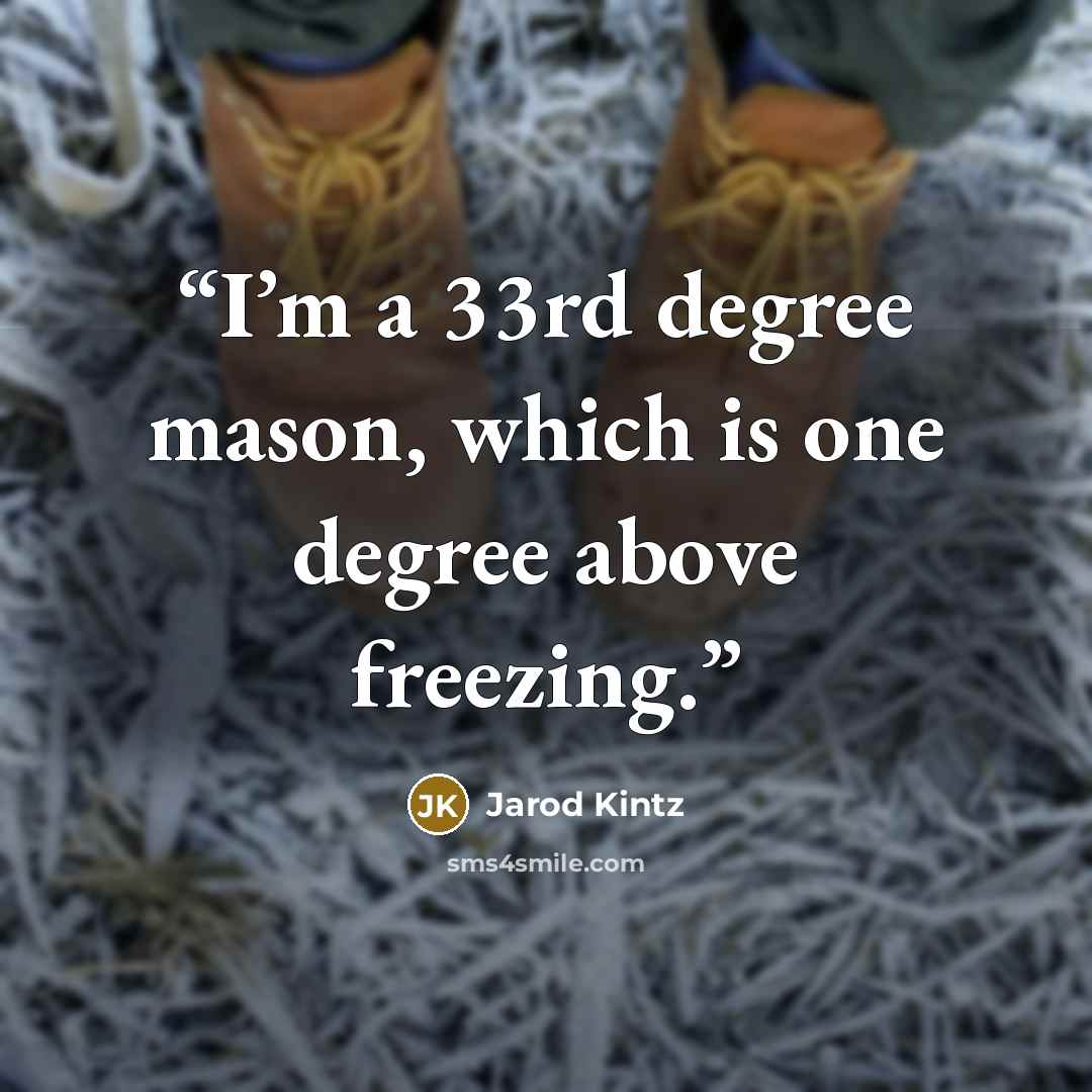 “I’m a 33rd degree mason, which is one degree above freezing.” quote by Jarod Kintz