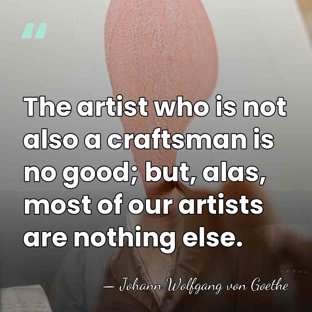 The artist who is not also a craftsman is no good; but,&hellip; - Johann Wolfgang von Goethe