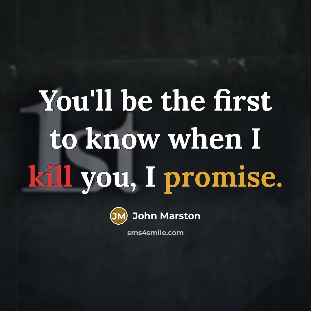 “You'll be the first to know when I kill you, I promise.” quote by John Marston
