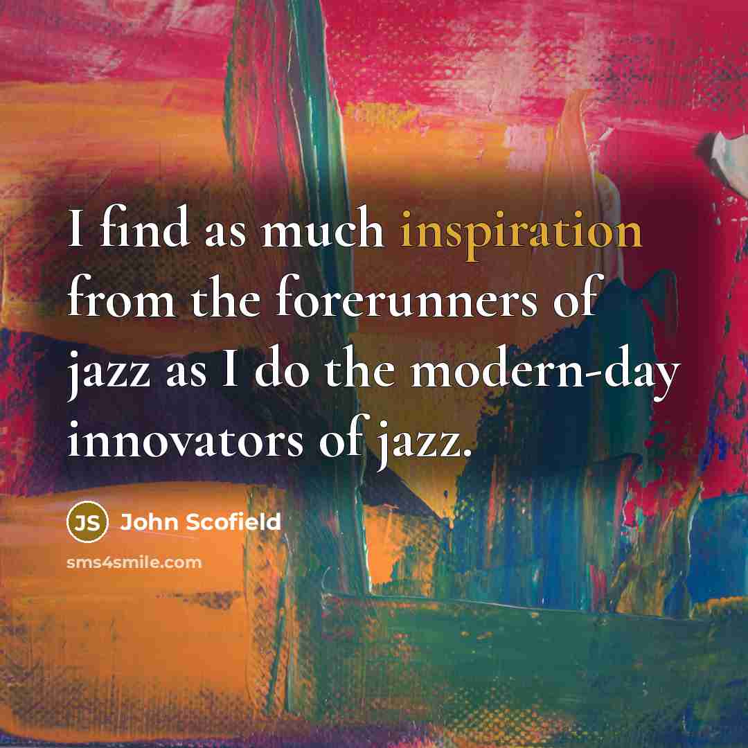 “I find as much inspiration from the forerunners of jazz…” quote by John Scofield