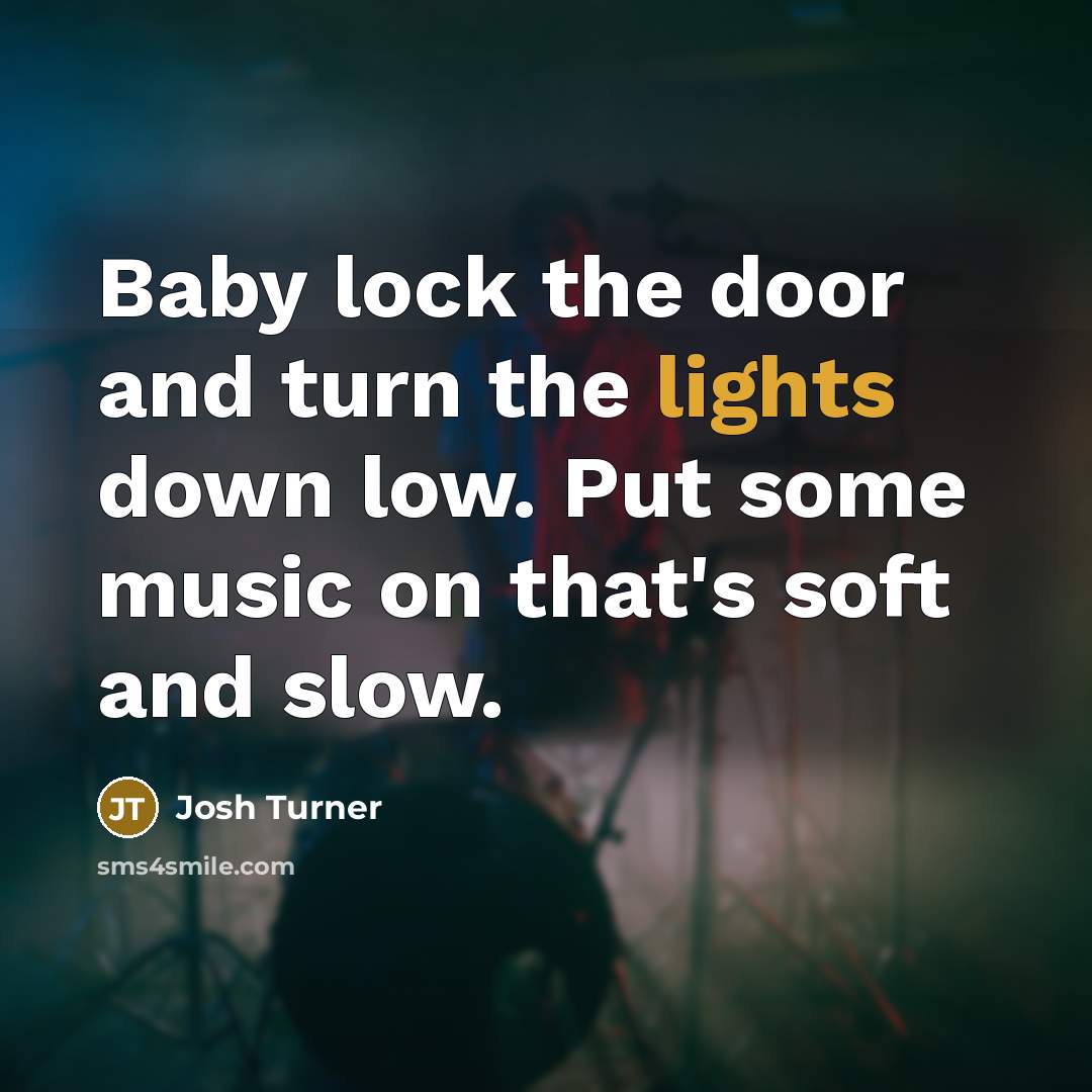 “Baby lock the door and turn the lights down low.…” quote by Josh Turner