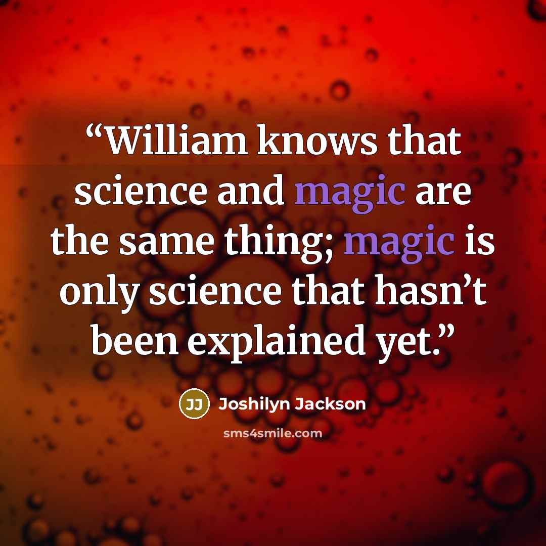 “William knows that science and magic are the same thing; magic is only science that hasn’t been explained yet.” quote by Joshilyn Jackson