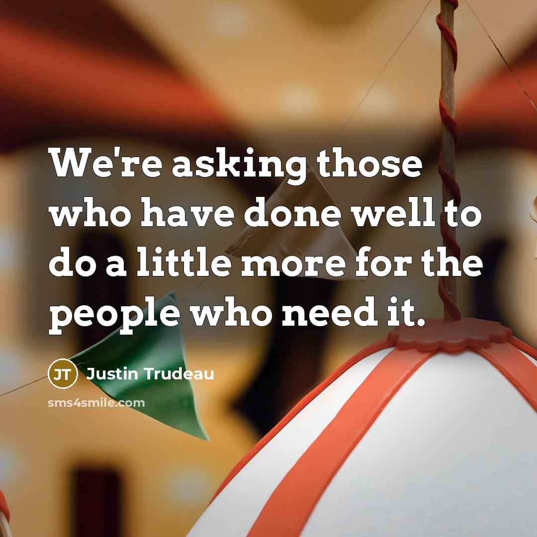 “We're asking those who have done well to do a little more for the people who need it.” quote by Justin Trudeau