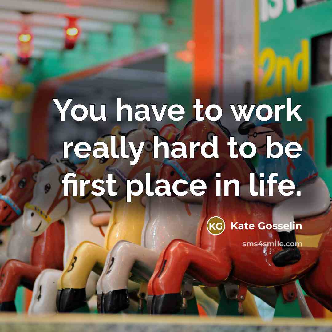 “You have to work really hard to be first place…” quote by Kate Gosselin