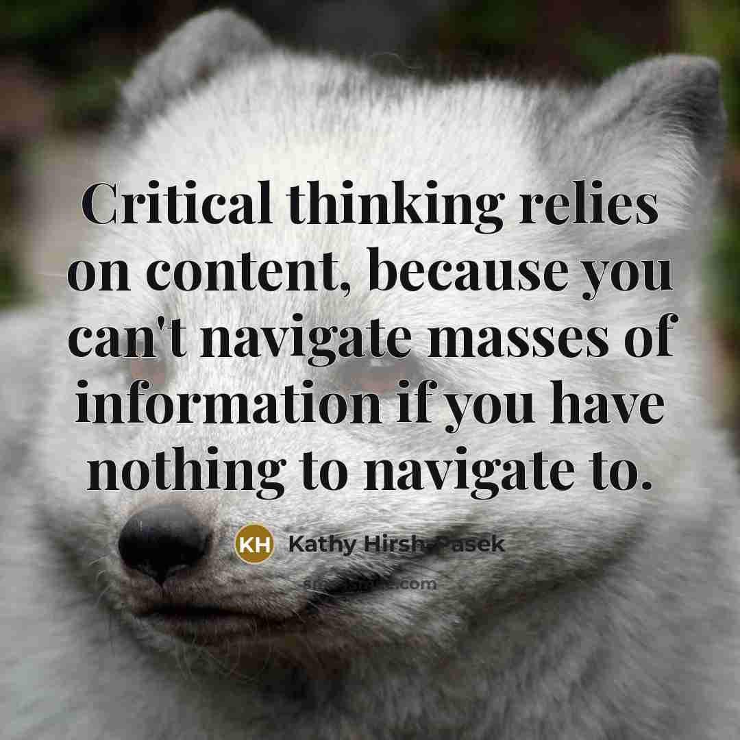 “Critical thinking relies on content, because you can't navigate masses…” quote by Kathy Hirsh-Pasek
