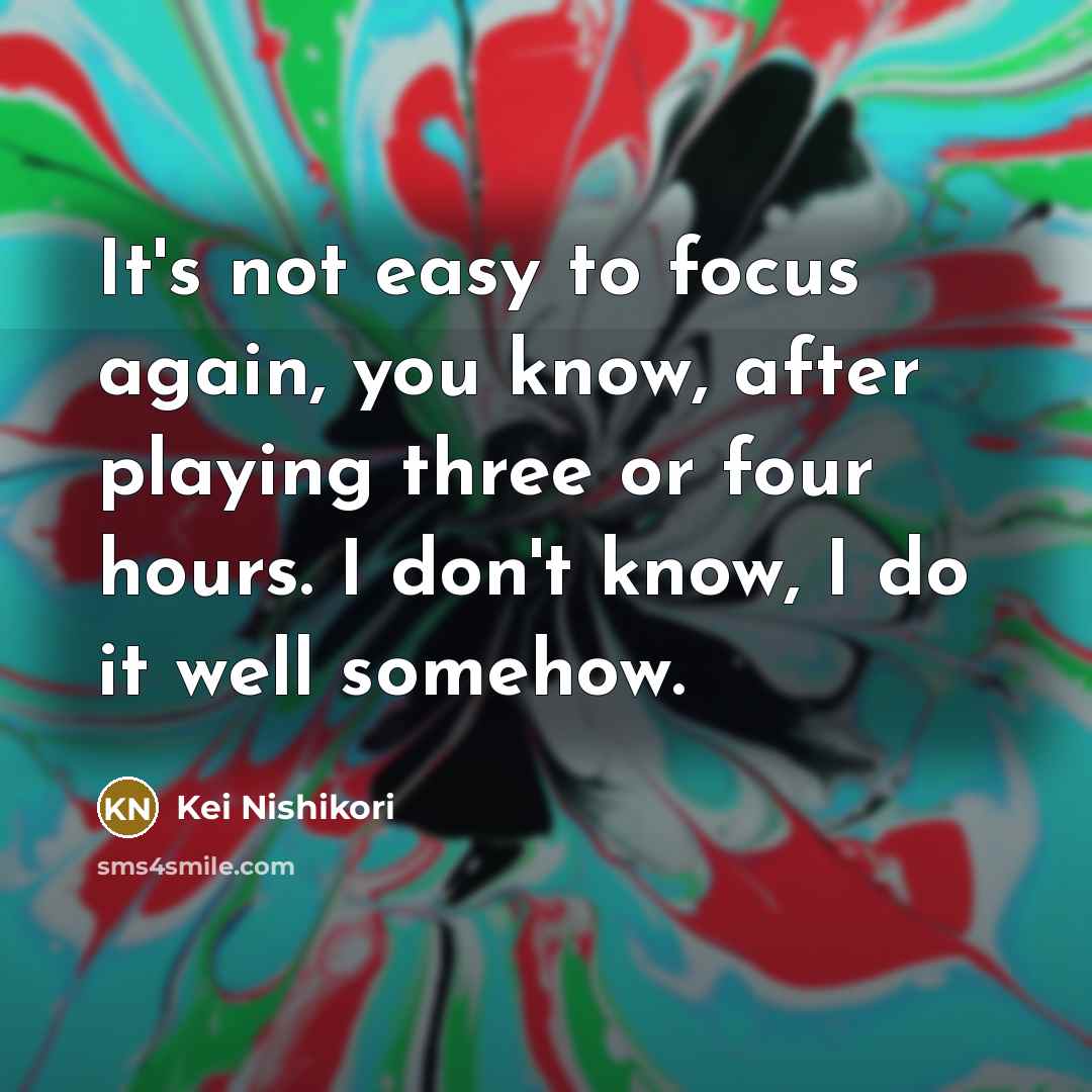 “It's not easy to focus again, you know, after playing…” quote by Kei Nishikori