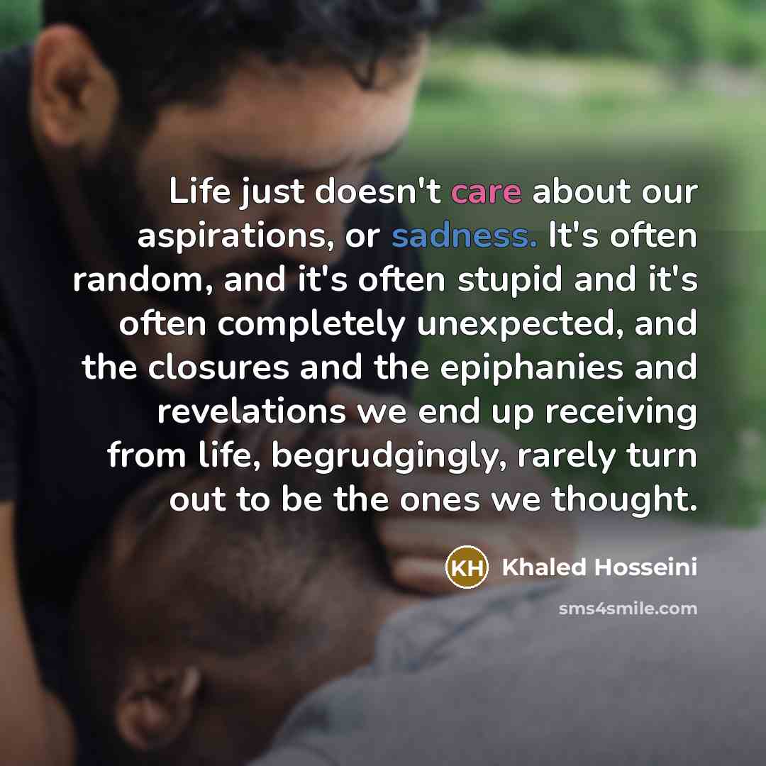 “Life just doesn't care about our aspirations, or sadness. It's…” quote by Khaled Hosseini