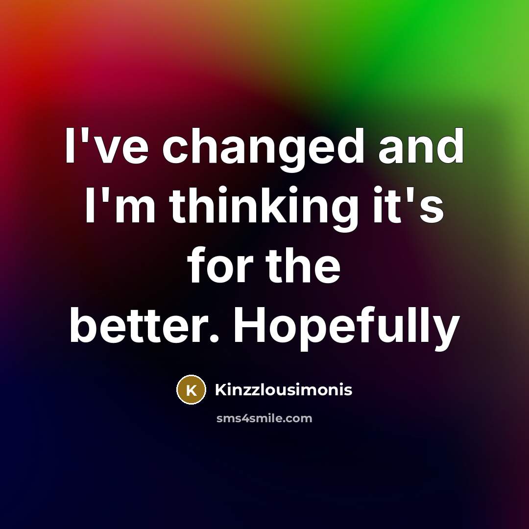 “I've changed and I'm thinking it's for the better. Hopefully” quote by Kinzzlousimonis