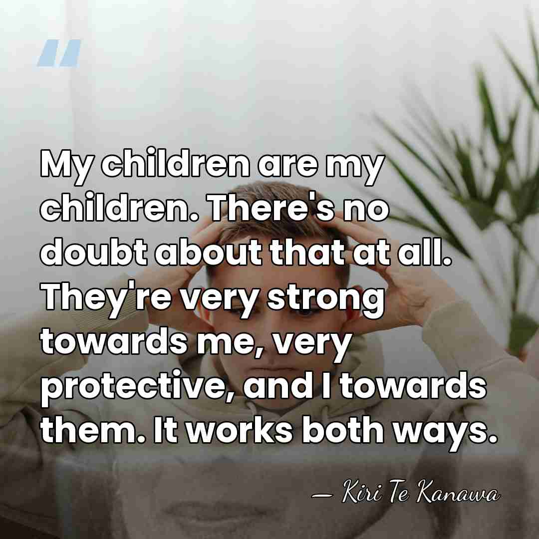 My children are my children. There's no doubt about that at all.&hellip; - Kiri Te Kanawa
