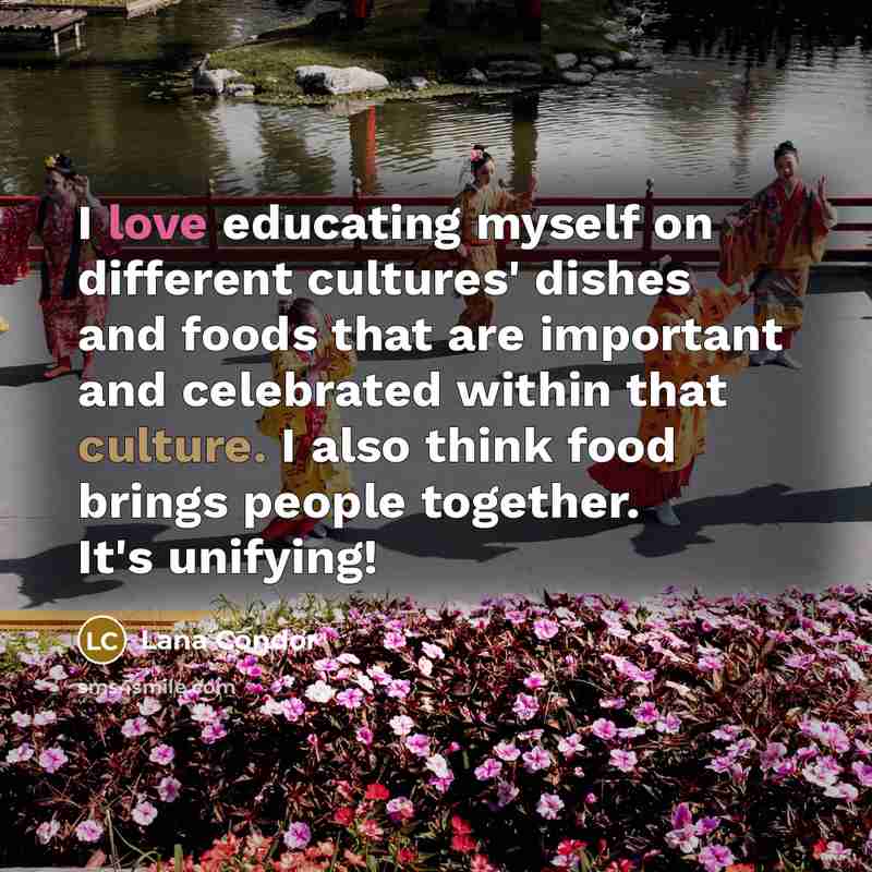 “I love educating myself on different cultures' dishes and foods…” quote by Lana Condor