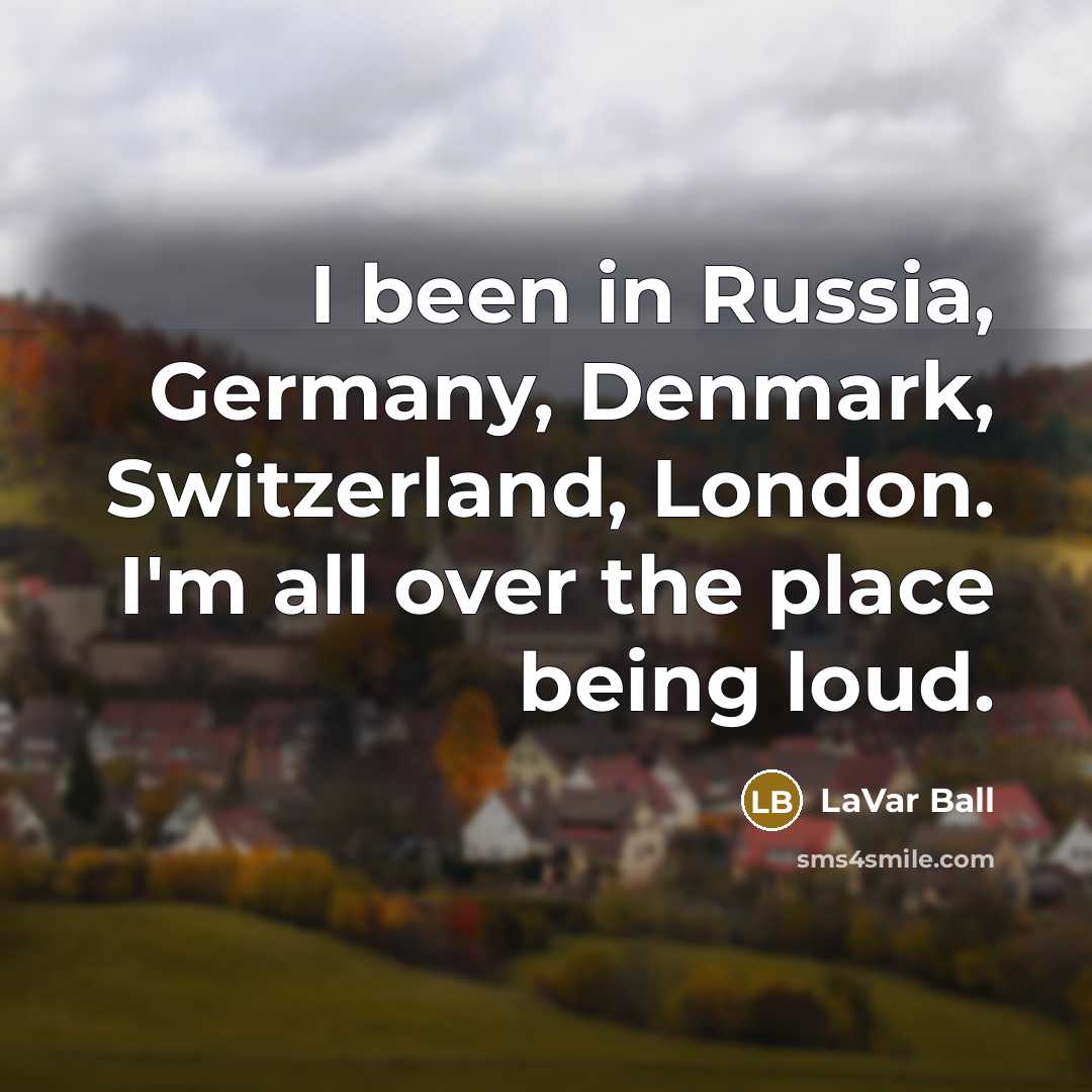 “I been in Russia, Germany, Denmark, Switzerland, London. I'm all…” quote by LaVar Ball