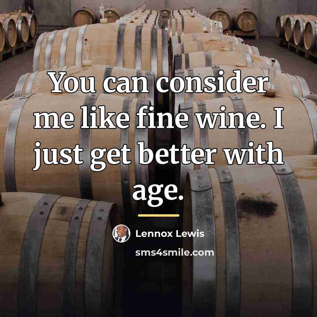 “You can consider me like fine wine. I just get…” quote by Lennox Lewis