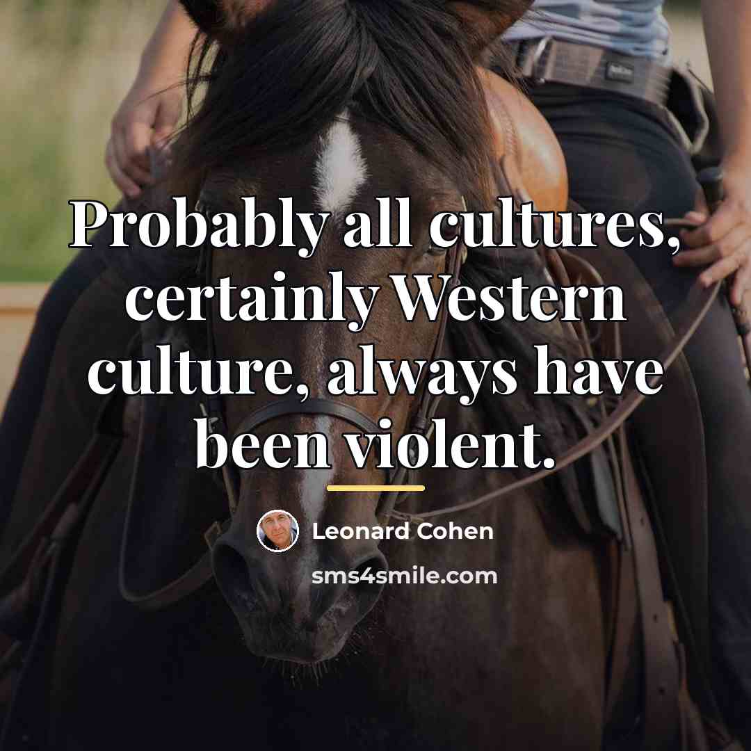 “Probably all cultures, certainly Western culture, always have been violent.…” quote by Leonard Cohen