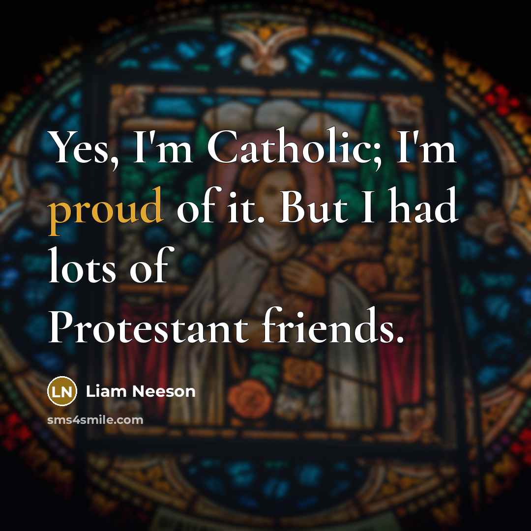 “Yes, I'm Catholic; I'm proud of it. But I had…” quote by Liam Neeson