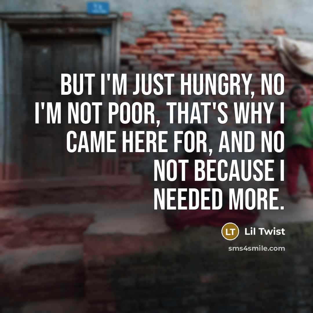 “But I'm just hungry, no I'm not poor, That's why…” quote by Lil Twist